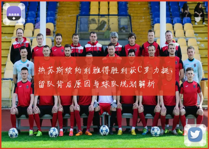 热苏斯续约利雅得胜利获C罗力挺,留队背后原因与球队规划解析
