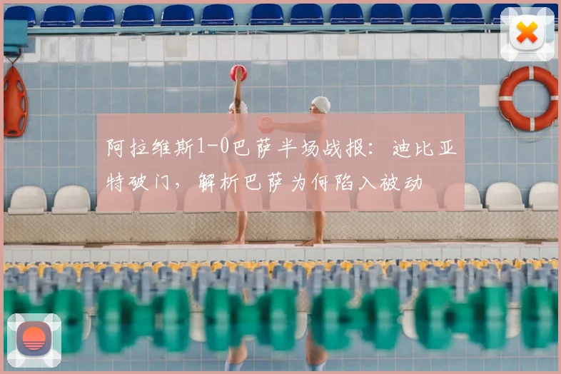 阿拉维斯1-0巴萨半场战报:迪比亚特破门,解析巴萨为何陷入被动