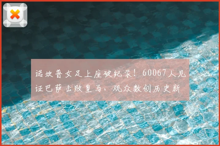诺坎普女足上座破纪录！60067人见证巴萨击败皇马，观众数创历史新高