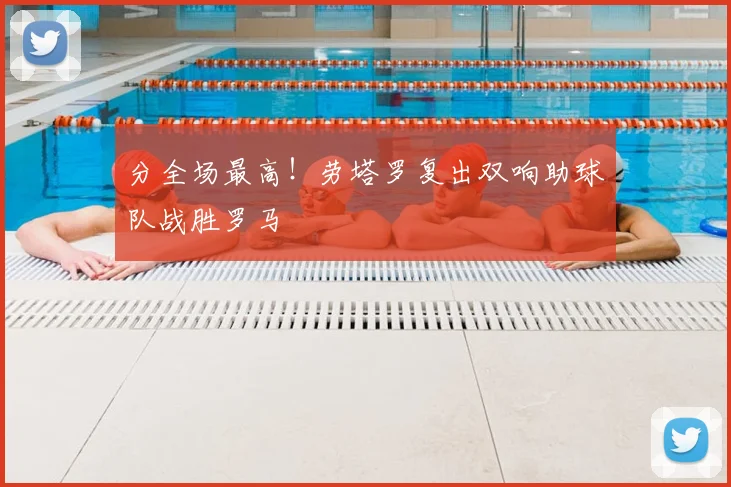 分全场最高！劳塔罗复出双响助球队战胜罗马