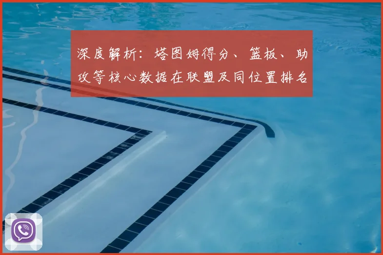 深度解析:塔图姆得分、篮板、助攻等核心数据在联盟及同位置排名如何?