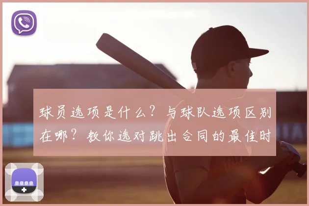 球员选项是什么？与球队选项区别在哪？教你选对跳出合同的最佳时机，争取大合同